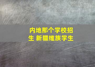 内地那个学校招生 新疆维族学生